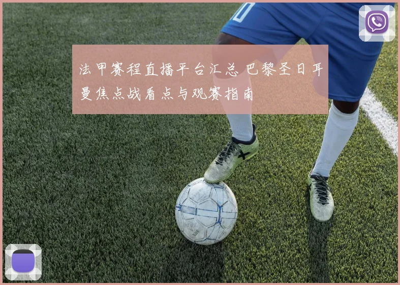 法甲赛程直播平台汇总 巴黎圣日耳曼焦点战看点与观赛指南