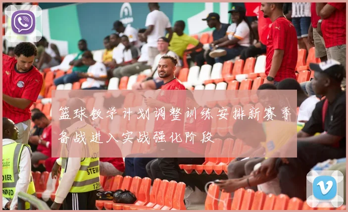 篮球教学计划调整训练安排新赛季备战进入实战强化阶段