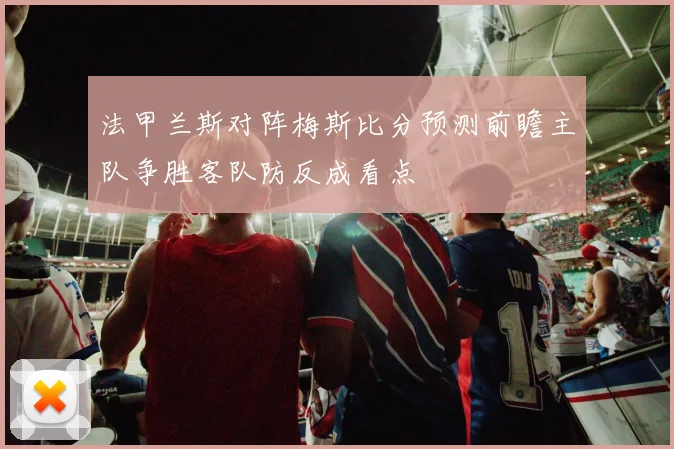 法甲兰斯对阵梅斯比分预测前瞻主队争胜客队防反成看点