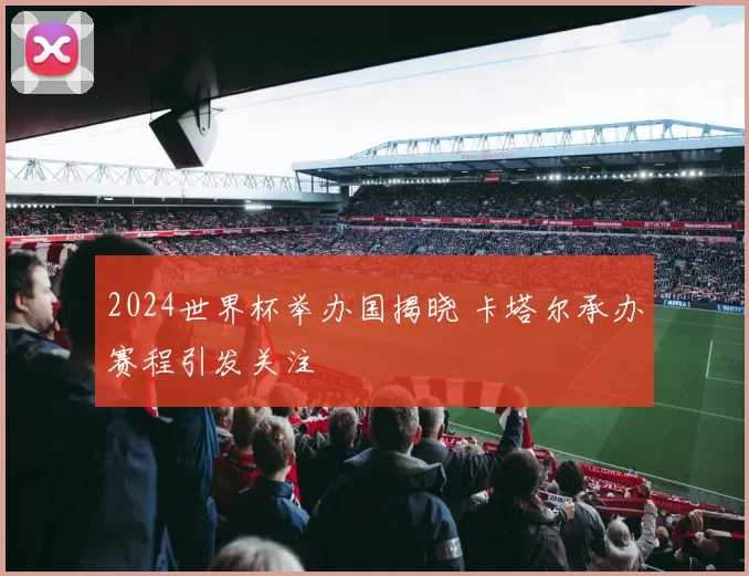 2024世界杯举办国揭晓 卡塔尔承办赛程引发关注