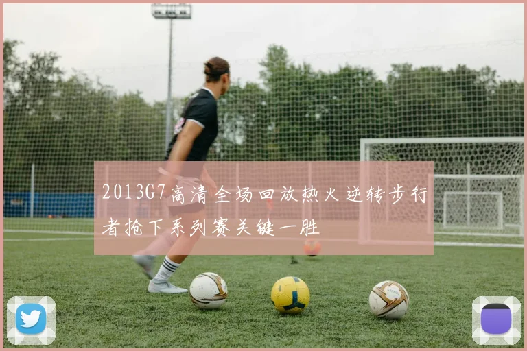 2013G7高清全场回放热火逆转步行者抢下系列赛关键一胜