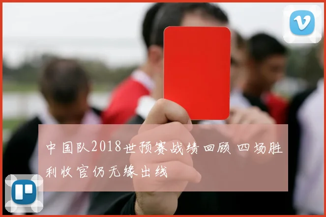 中国队2018世预赛战绩回顾 四场胜利收官仍无缘出线