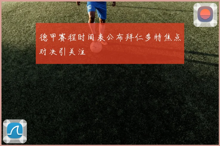 德甲赛程时间表公布拜仁多特焦点对决引关注