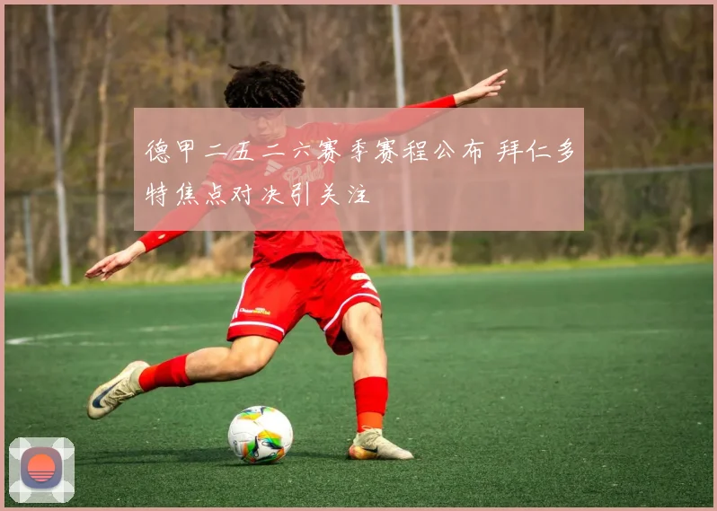 德甲二五二六赛季赛程公布 拜仁多特焦点对决引关注