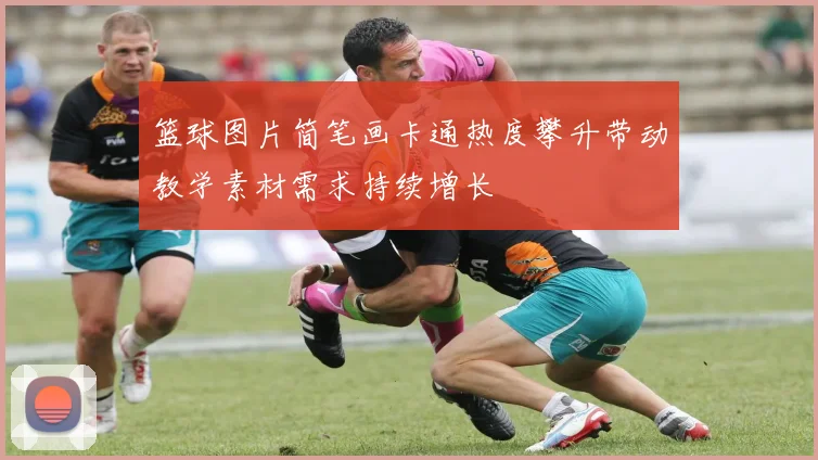 篮球图片简笔画卡通热度攀升带动教学素材需求持续增长