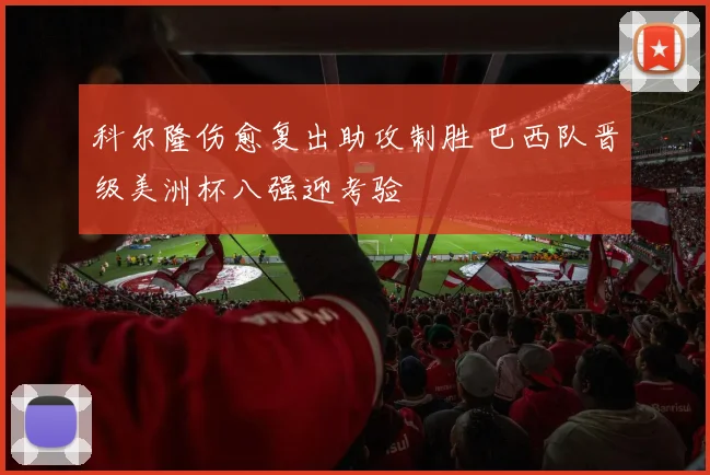 科尔隆伤愈复出助攻制胜 巴西队晋级美洲杯八强迎考验