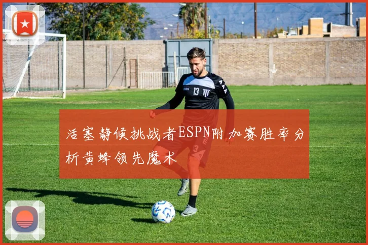 活塞静候挑战者ESPN附加赛胜率分析黄蜂领先魔术