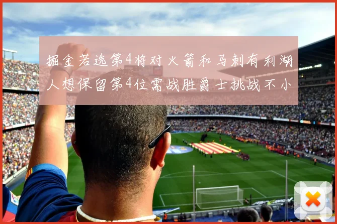 掘金若选第4将对火箭和马刺有利湖人想保留第4位需战胜爵士挑战不小