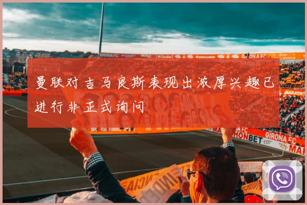 曼联对吉马良斯表现出浓厚兴趣已进行非正式询问
