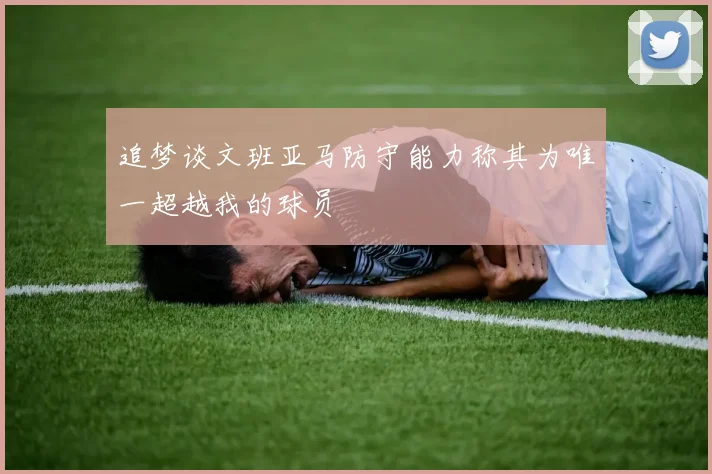 追梦谈文班亚马防守能力称其为唯一超越我的球员