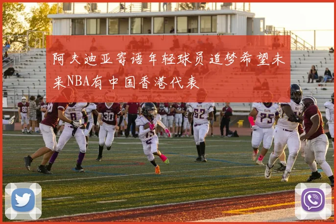 阿夫迪亚寄语年轻球员追梦希望未来NBA有中国香港代表
