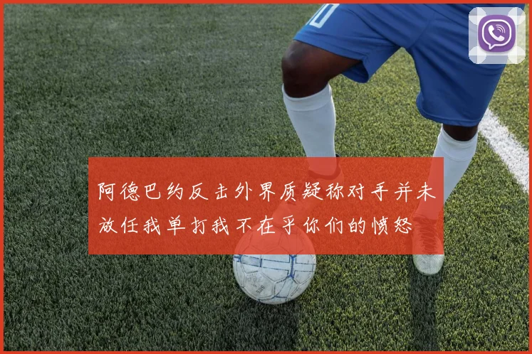 阿德巴约反击外界质疑称对手并未放任我单打我不在乎你们的愤怒