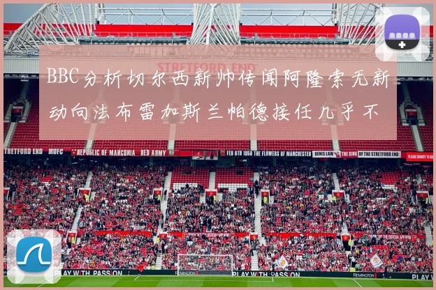 BBC分析切尔西新帅传闻阿隆索无新动向法布雷加斯兰帕德接任几乎不可能