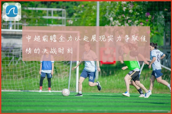 中超前瞻全力以赴展现实力争取佳绩的决战时刻