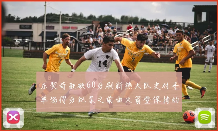 东契奇狂砍60分刷新热火队史对手单场得分纪录之前由火箭登保持的58分被打破