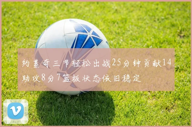约基奇三节轻松出战25分钟贡献14助攻8分7篮板状态依旧稳定