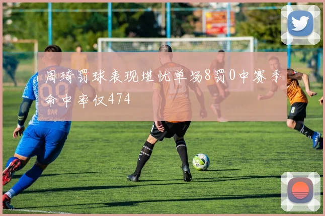 周琦罚球表现堪忧单场8罚0中赛季命中率仅474