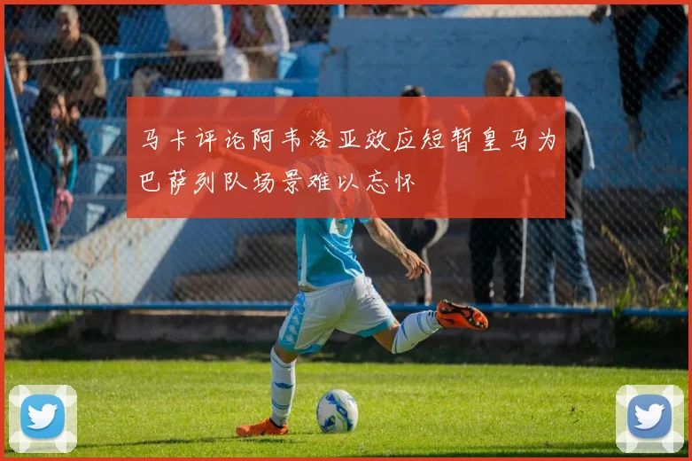 马卡评论阿韦洛亚效应短暂皇马为巴萨列队场景难以忘怀
